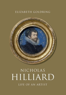 Nicholas Hilliard: Life of an Artist by Goldring, Elizabeth