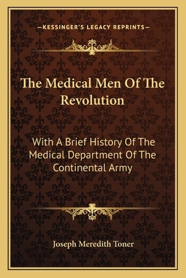 The Medical Men Of The Revolution: With A Brief History Of The Medical Department Of The Continental Army by Toner, Joseph Meredith