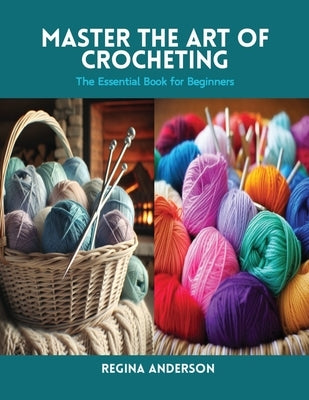 Master the Art of Crocheting: The Essential Book for Beginners by Anderson, Regina