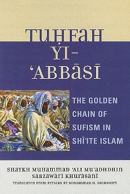 Tuhfah-yi 'Abbasi: The Golden Chain of Sufism in Shi'ite Islam by Faghfoory, Mohammad H.