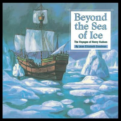 Beyond the Sea of Ice: The Voyages of Henry Hudson by Goodman, Joan Elizabeth