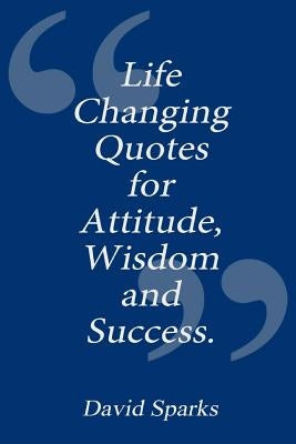 Life Changing Quotes for Attitude, Wisdom and Success by Sparks, David
