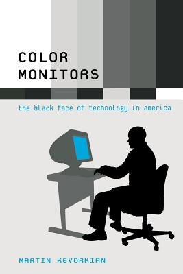 Color Monitors: The Black Face of Technology in America by Kevorkian, Martin