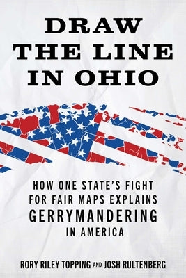 Draw the Line in Ohio: How One State's Fight for Fair Maps Explains Gerrymandering in America by Topping, Rory Riley