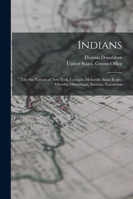 Indians: The Six Nations of New York, Cayugas, Mohawks (Saint Regis), Oneidas, Onondagas, Senecas, Tuscaroras by Donaldson, Thomas