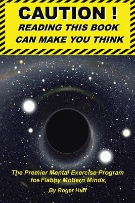 Caution ! Reading This Book Can Make You Think: The Premier Mental Exercise Program for Flabby Modern Minds by Huff, Roger