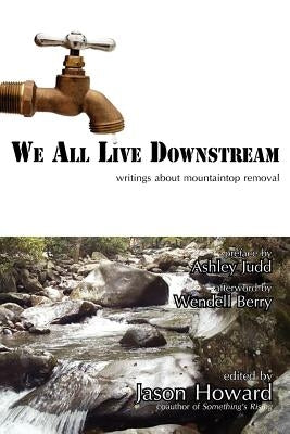 We All Live Downstream: Writings about Mountaintop Removal by Howard, Jason
