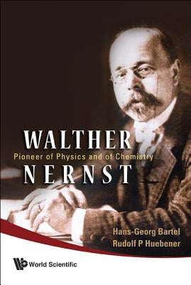 Walther Nernst: Pioneer of Physics, and of Chemistry by Bartel, Hans-Georg