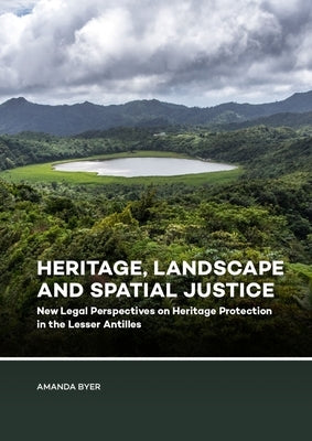 Heritage, Landscape and Spatial Justice: New Legal Perspectives on Heritage Protection in the Lesser Antilles by Byer, Amanda