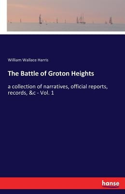 The Battle of Groton Heights: a collection of narratives, official reports, records, &c - Vol. 1 by Harris, William Wallace