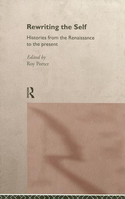 Rewriting the Self: Histories from the Middle Ages to the Present by Porter, Roy