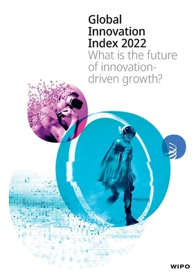 Global Innovation Index 2022, 15th Edition: What is the future of innovation driven growth? by Wipo