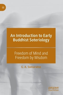 An Introduction to Early Buddhist Soteriology: Freedom of Mind and Freedom by Wisdom by Somaratne, G. A.