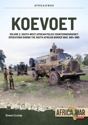 Koevoet Volume 2: South West African Police Counter Insurgency Operations During the South African Border War, 1985-1989 by Crump, Steve