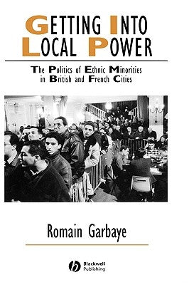 Getting Into Local Power: The Politics of Ethnic Minorities in British and French Cities by Garbaye, Romain