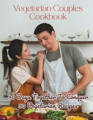 Vegetarian Couples Cookbook: 90 Days Together To Conquer 90 Vegetarian Recipes by Jacob, Madeleine