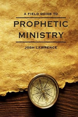 The Field Guide to Prophetic Ministry by Lawrence, Josh