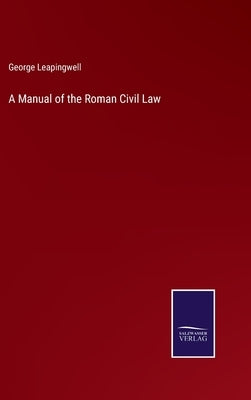 A Manual of the Roman Civil Law by Leapingwell, George