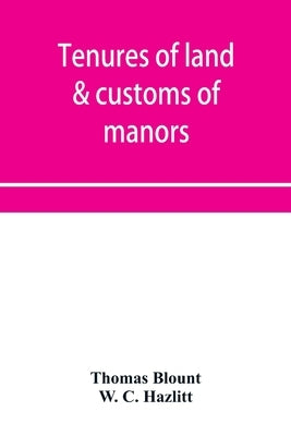 Tenures of land & customs of manors; originally collected by Thomas Blount and republished with large additions and improvements in 1784 and 1815 by Blount, Thomas