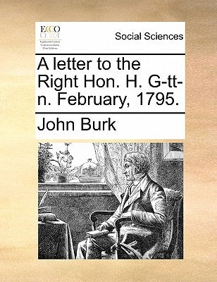 A Letter to the Right Hon. H. G-Tt-N. February, 1795. by Burk, John