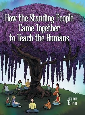 How the Standing People Came Together to Teach the Humans by Tarin, Virginia