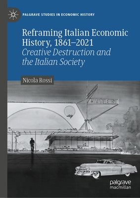 Reframing Italian Economic History, 1861-2021: Creative Destruction and the Italian Society by Rossi, Nicola