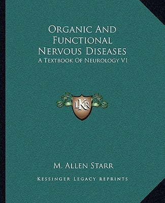 Organic And Functional Nervous Diseases: A Textbook Of Neurology V1 by Starr, M. Allen
