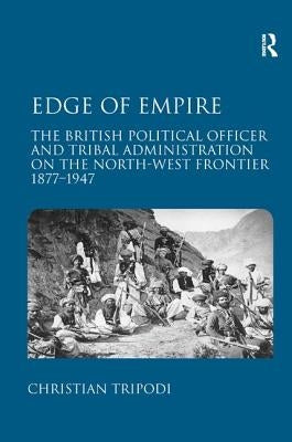 Edge of Empire: The British Political Officer and Tribal Administration on the North-West Frontier 1877-1947 by Tripodi, Christian