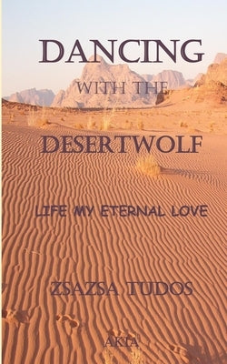 Dancing with the Desertwolf: Life, my eternal Love by Tudos, Zsa Zsa