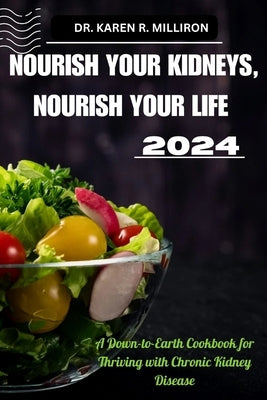 Nourish Your Kidneys, Nourish Your Life: A Down-to-Earth Cookbook for Thriving with Chronic Kidney Disease by R. Milliron, Karen