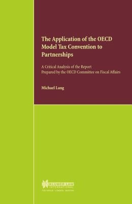 The Application of the OECD Model Tax Convention to Partnerships, A Critical Analysis of the Report Prepared by the OECD Committee on Fiscal Affairs by Lang, Michael