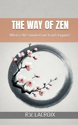 The Way of Zen: What is the sound of one hand clapping? by LaCroix, R. V.