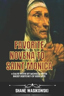 Favorite Novena to Saint Monica: 9 days with St monica with brief history of her life by Wasikowski, Shane