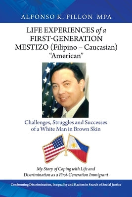 Life Experiences of a First-Generation Mestizo (Filipino - Caucasian) American: Challenges, Struggles and Successes of a White Man in Brown Skin by Fillon Mpa, Alfonso K.