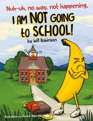 Nuh-uh, no way, not happening, I AM NOT GOING TO SCHOOL! by Robinson, Will