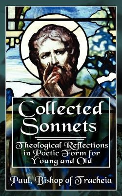 Collected Sonnets: Theological Reflections in Poetic Form for Young and Old by Bishop of Tracheia, Paul