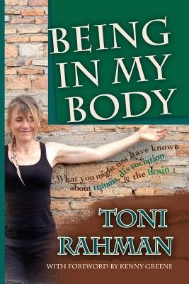 Being In My Body: What you Might Not Have Known about Trauma, Dissociation and the Brain by Greene, Kenny