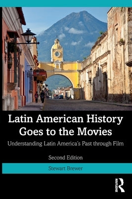 Latin American History Goes to the Movies: Understanding Latin America's Past Through Film by Brewer, Stewart
