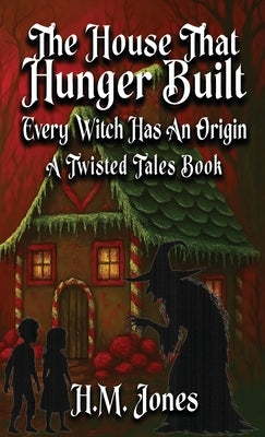 The House That Hunger Built: Every Witch Has An Origin by Jones, H. M.