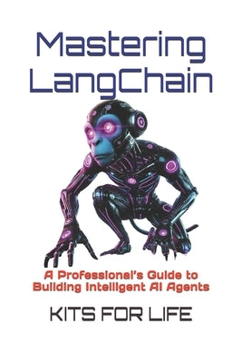 Mastering LangChain: A Professional's Guide to Building Intelligent AI Agents by Kits for Life