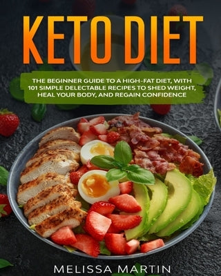 Keto diet: The Beginner Guide to a High-Fat Diet, with 101 Simple Delectable Recipes to Shed Weight, Heal Your Body, and Regain Confidence by Martin, Melissa