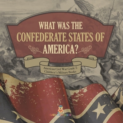 What Was The Confederate States of America? American Civil War Grade 5 Children's Military Books by Baby Professor