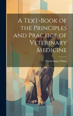 A Text-book of the Principles and Practice of Veterinary Medicine by White, David Stuart