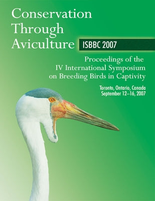 Conservation Through Aviculture: ISBBC 2007: Proceedings of the IV International Symposium on Breeding Birds in Captivity by Lamont, M.