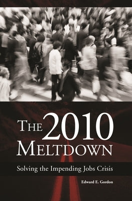 The 2010 Meltdown: Solving the Impending Jobs Crisis by Gordon, Edward