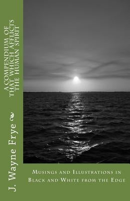 Musings and Illustrations in Black and White from the Edge: A Compendium of that Which Afflicts the Human Spirit by Frye, Wayne