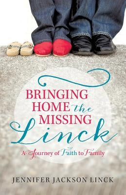 Bringing Home the Missing Linck: A Journey of Faith to Family by Linck, Jennifer Jackson