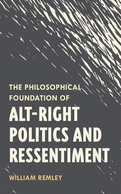 The Philosophical Foundation of Alt-Right Politics and Ressentiment by Remley, William
