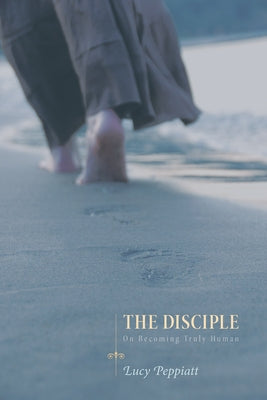 The Disciple: On Becoming Truly Human by Peppiatt, Lucy