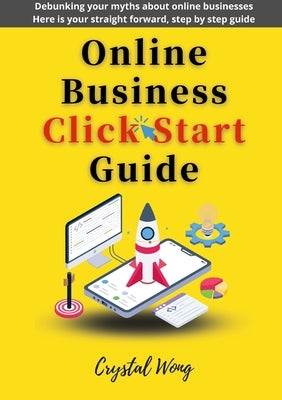 Online Business Click Start Guide: Debunking your myths about online businesses Here is your straight forward, step by step guide by Wong, Crystal